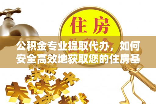 昭通公积金专业提取代办，如何安全高效地获取您的住房基金