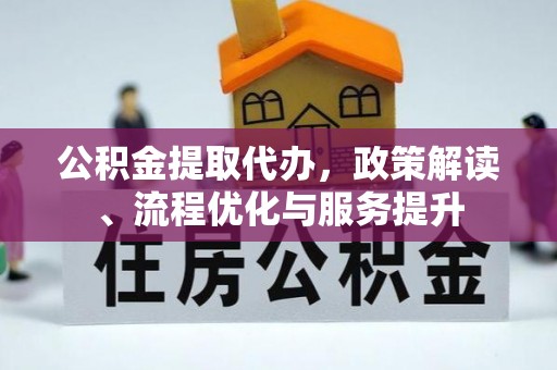 昭通公积金提取代办，政策解读、流程优化与服务提升