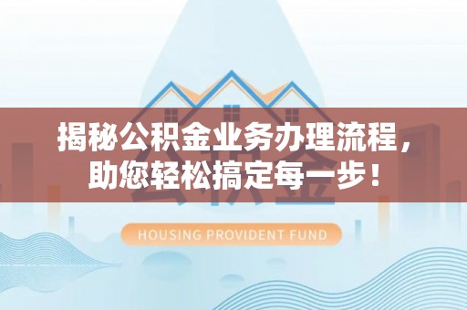昭通揭秘公积金业务办理流程，助您轻松搞定每一步！
