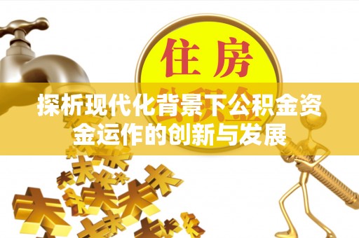 昭通探析现代化背景下公积金资金运作的创新与发展