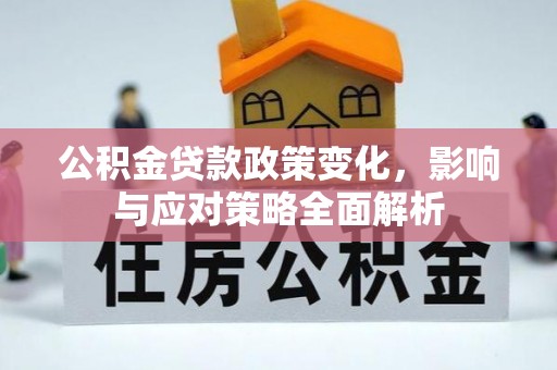 昭通公积金贷款政策变化，影响与应对策略全面解析