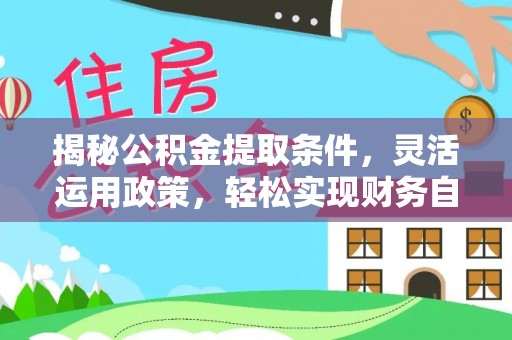 昭通揭秘公积金提取条件，灵活运用政策，轻松实现财务自由