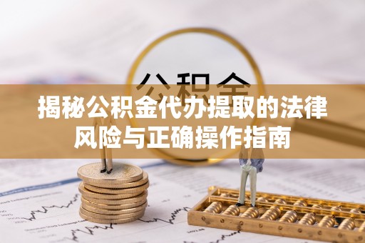 昭通揭秘公积金代办提取的法律风险与正确操作指南