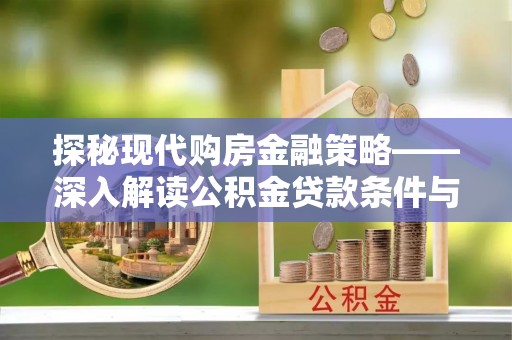 昭通探秘现代购房金融策略——深入解读公积金贷款条件与优势