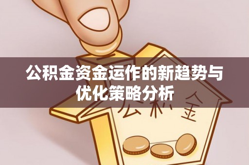 昭通公积金资金运作的新趋势与优化策略分析
