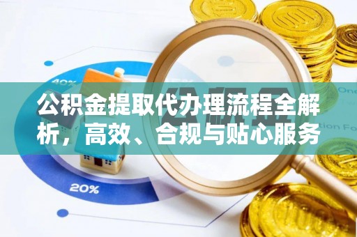 昭通公积金提取代办理流程全解析，高效、合规与贴心服务