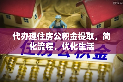 昭通代办理住房公积金提取，简化流程，优化生活