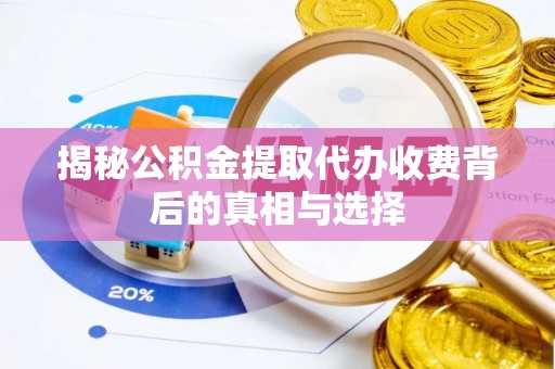 昭通揭秘公积金提取代办收费背后的真相与选择