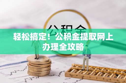 昭通轻松搞定！公积金提取网上办理全攻略
