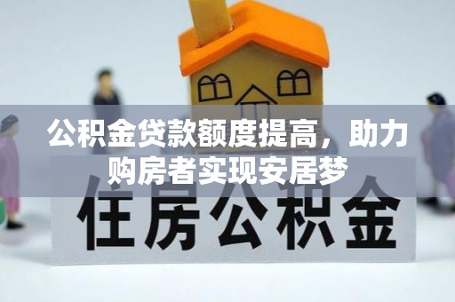 昭通公积金贷款额度提高，助力购房者实现安居梦