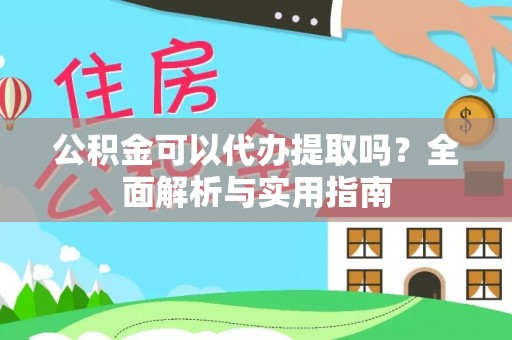 昭通公积金可以代办提取吗？全面解析与实用指南